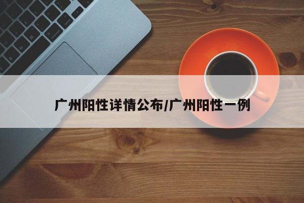 广州阳性详情公布/广州阳性一例