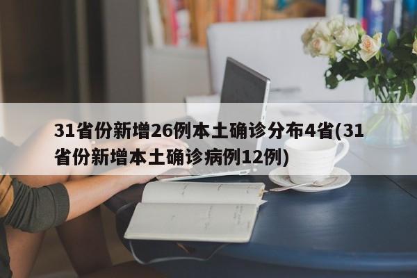 31省份新增26例本土确诊分布4省(31省份新增本土确诊病例12例)