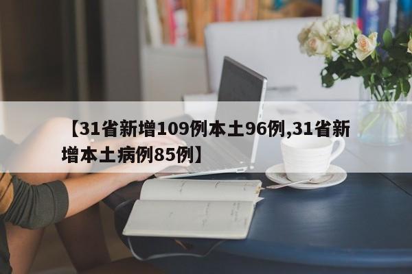 【31省新增109例本土96例,31省新增本土病例85例】