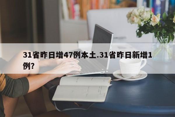 31省昨日增47例本土.31省昨日新增1例?