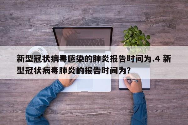新型冠状病毒感染的肺炎报告时间为.4 新型冠状病毒肺炎的报告时间为?