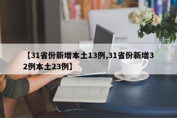 【31省份新增本土13例,31省份新增32例本土23例】