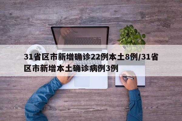 31省区市新增确诊22例本土8例/31省区市新增本土确诊病例3例