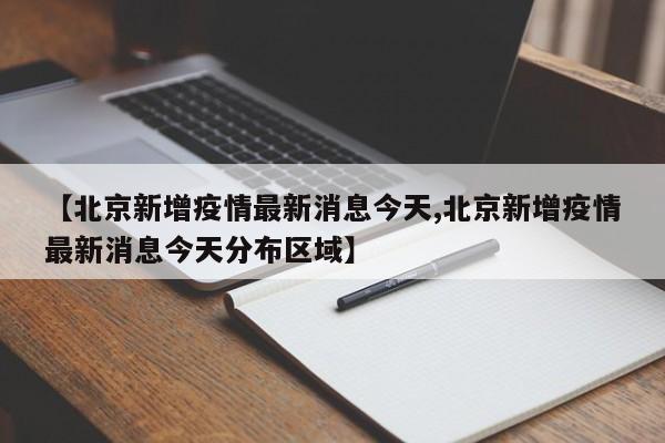 【北京新增疫情最新消息今天,北京新增疫情最新消息今天分布区域】