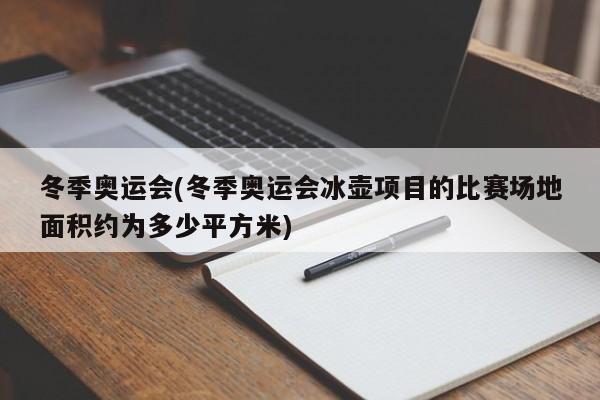 冬季奥运会(冬季奥运会冰壶项目的比赛场地面积约为多少平方米)