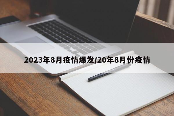 2023年8月疫情爆发/20年8月份疫情