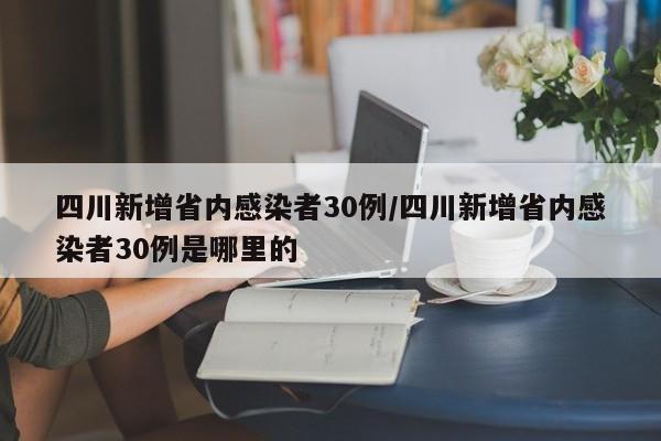 四川新增省内感染者30例/四川新增省内感染者30例是哪里的