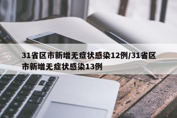 31省区市新增无症状感染12例/31省区市新增无症状感染13例