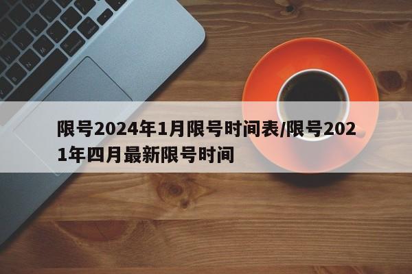 限号2024年1月限号时间表/限号2021年四月最新限号时间