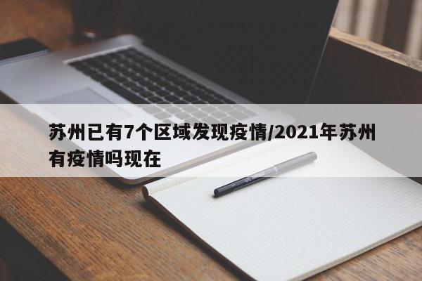 苏州已有7个区域发现疫情/2021年苏州有疫情吗现在