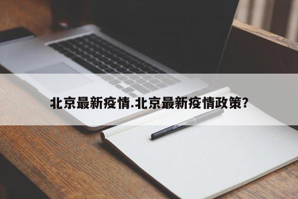 北京最新疫情.北京最新疫情政策?