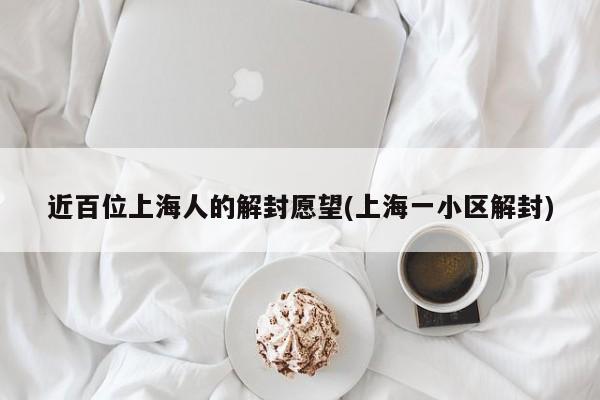 近百位上海人的解封愿望(上海一小区解封)