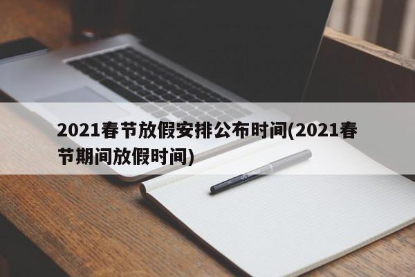 2021春节放假安排公布时间(2021春节期间放假时间)