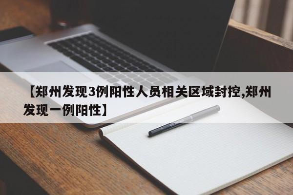 【郑州发现3例阳性人员相关区域封控,郑州发现一例阳性】