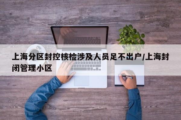 上海分区封控核检涉及人员足不出户/上海封闭管理小区
