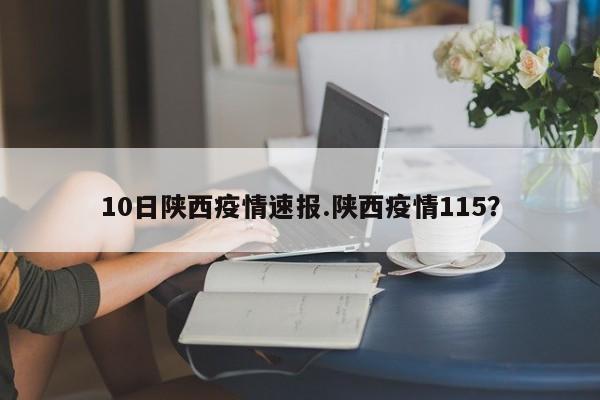 10日陕西疫情速报.陕西疫情115?