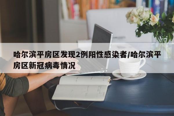 哈尔滨平房区发现2例阳性感染者/哈尔滨平房区新冠病毒情况