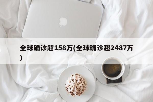 全球确诊超158万(全球确诊超2487万)