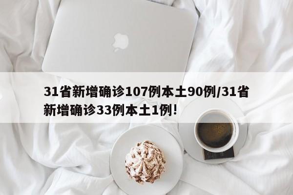 31省新增确诊107例本土90例/31省新增确诊33例本土1例!