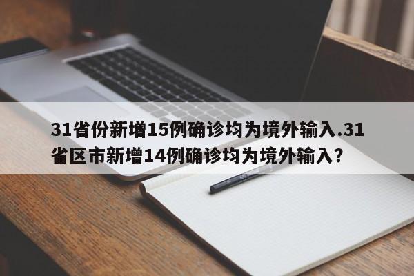 31省份新增15例确诊均为境外输入.31省区市新增14例确诊均为境外输入?