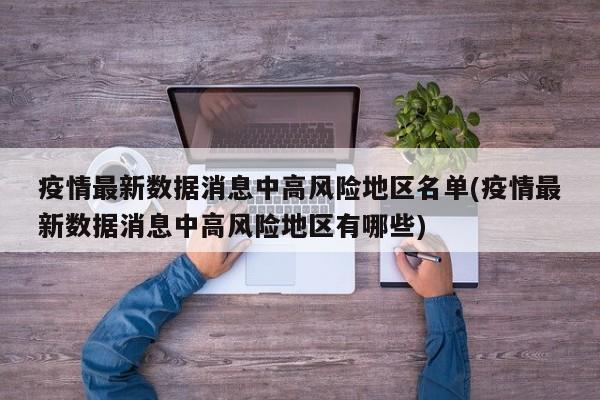 疫情最新数据消息中高风险地区名单(疫情最新数据消息中高风险地区有哪些)