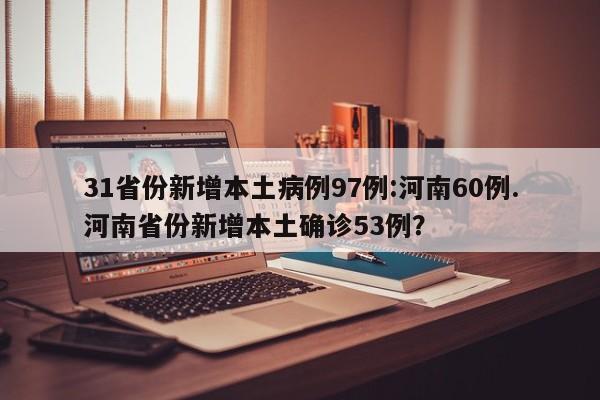 31省份新增本土病例97例:河南60例.河南省份新增本土确诊53例?
