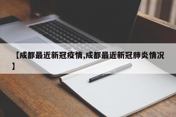 【成都最近新冠疫情,成都最近新冠肺炎情况】