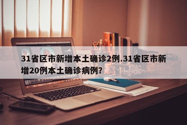31省区市新增本土确诊2例.31省区市新增20例本土确诊病例?