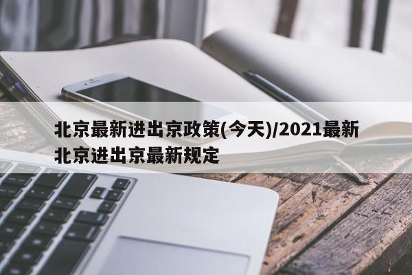 北京最新进出京政策(今天)/2021最新北京进出京最新规定