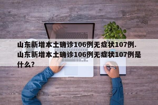 山东新增本土确诊106例无症状107例.山东新增本土确诊106例无症状107例是什么?