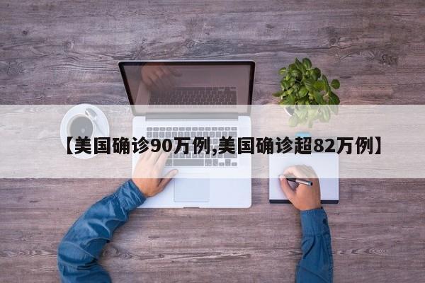 【美国确诊90万例,美国确诊超82万例】
