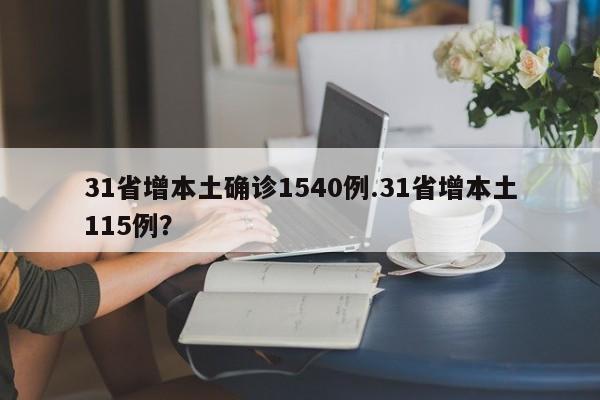 31省增本土确诊1540例.31省增本土115例?
