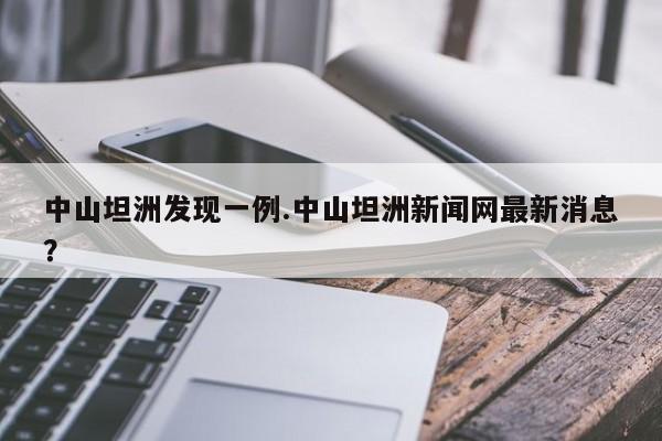 中山坦洲发现一例.中山坦洲新闻网最新消息?