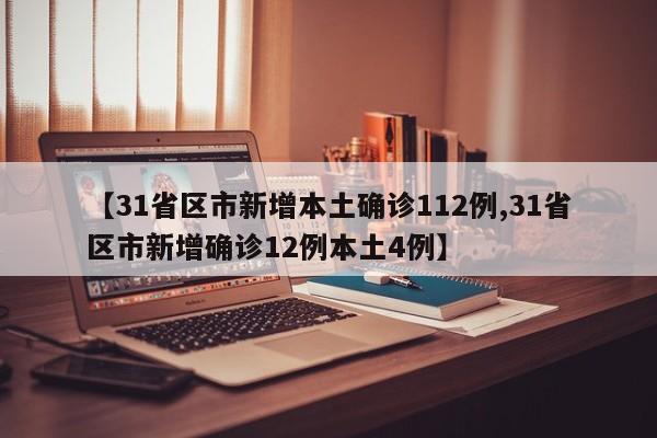 【31省区市新增本土确诊112例,31省区市新增确诊12例本土4例】