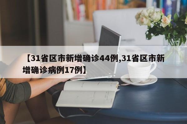 【31省区市新增确诊44例,31省区市新增确诊病例17例】