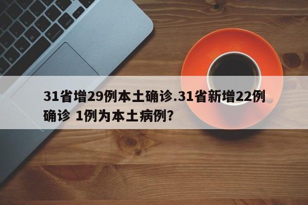 31省增29例本土确诊.31省新增22例确诊 1例为本土病例?