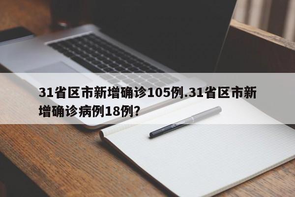 31省区市新增确诊105例.31省区市新增确诊病例18例?