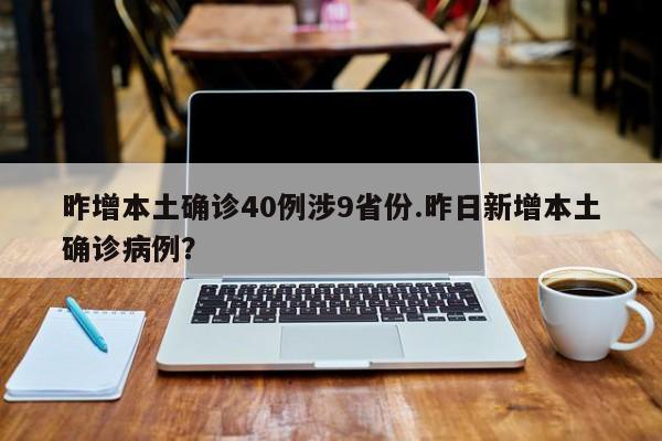 昨增本土确诊40例涉9省份.昨日新增本土确诊病例?