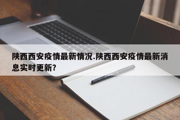 陕西西安疫情最新情况.陕西西安疫情最新消息实时更新?