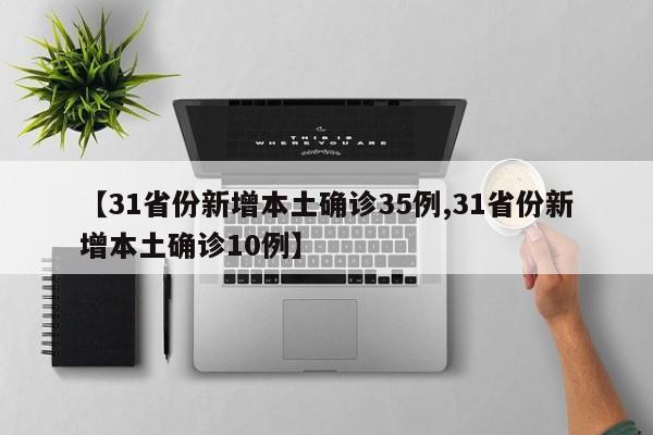 【31省份新增本土确诊35例,31省份新增本土确诊10例】