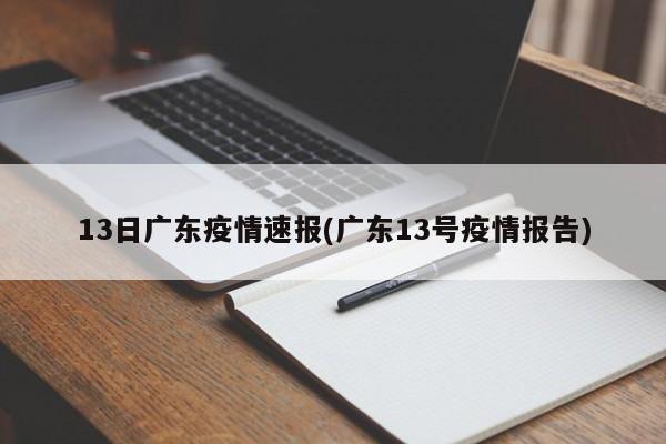 13日广东疫情速报(广东13号疫情报告)