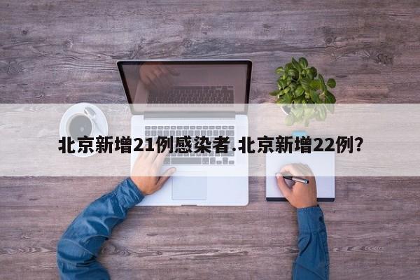 北京新增21例感染者.北京新增22例?