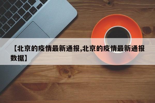【北京的疫情最新通报,北京的疫情最新通报数据】