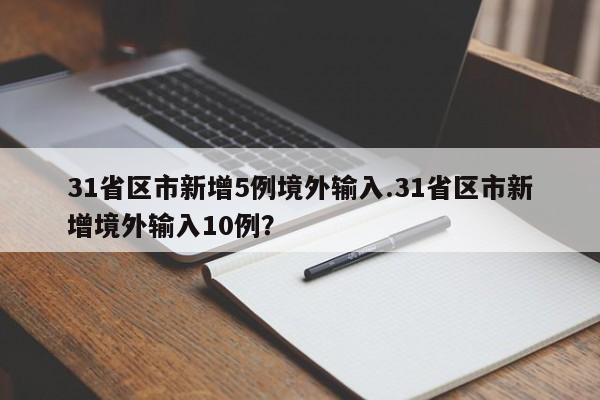 31省区市新增5例境外输入.31省区市新增境外输入10例?