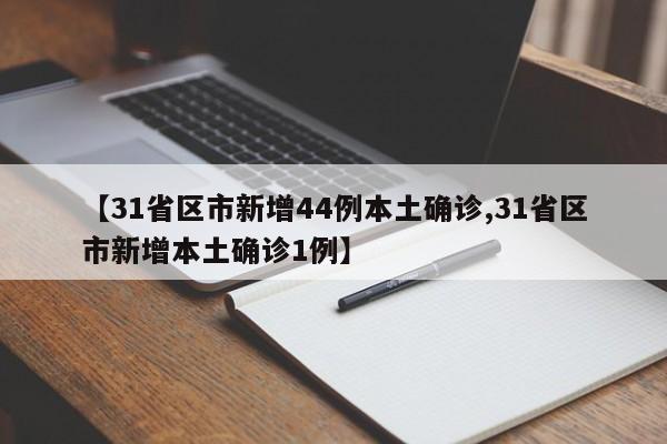 【31省区市新增44例本土确诊,31省区市新增本土确诊1例】