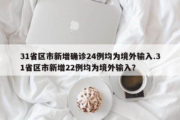 31省区市新增确诊24例均为境外输入.31省区市新增22例均为境外输入?
