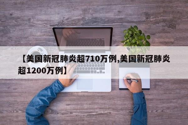 【美国新冠肺炎超710万例,美国新冠肺炎超1200万例】