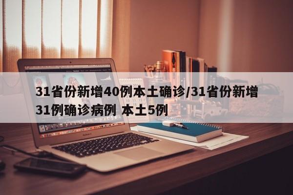 31省份新增40例本土确诊/31省份新增31例确诊病例 本土5例