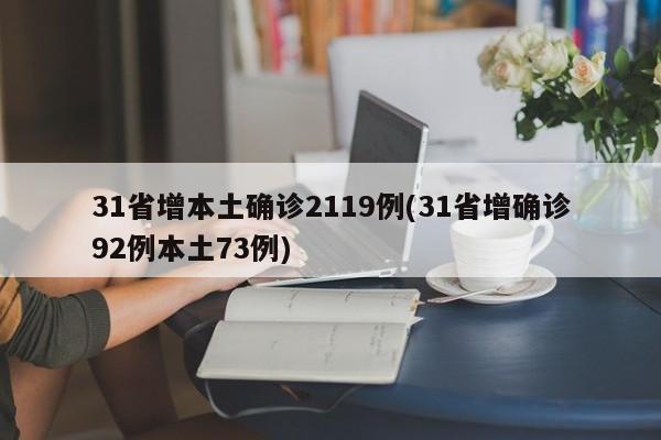 31省增本土确诊2119例(31省增确诊92例本土73例)