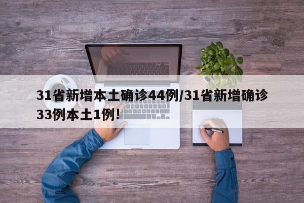 31省新增本土确诊44例/31省新增确诊33例本土1例!